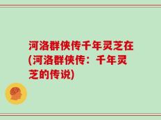 河洛群侠传千年灵芝在(河洛群侠传：千年灵芝的传说)