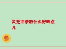 灵芝冲茶放什么好喝点儿