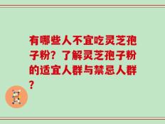 有哪些人不宜吃灵芝孢子粉？了解灵芝孢子粉的适宜人群与禁忌人群？