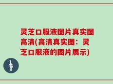 灵芝口服液图片真实图高清(高清真实图：灵芝口服液的图片展示)