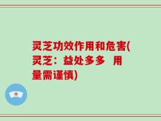 灵芝功效作用和危害(灵芝：益处多多  用量需谨慎)