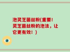 泡灵芝菌丝粉(重要！灵芝菌丝粉的泡法，让它更有效！)