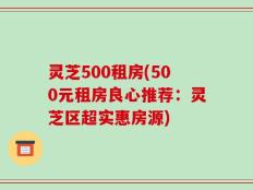 灵芝500租房(500元租房良心推荐：灵芝区超实惠房源)