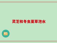 灵芝和冬虫夏草泡水
