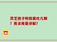 灵芝孢子粉胶囊吃几颗？用法用量详解？