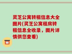 灵芝公寓转租信息大全图片(灵芝公寓租房转租信息全收录，图片详情供您查看)