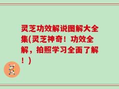 灵芝功效解说图解大全集(灵芝神奇！功效全解，拍照学习全面了解！)
