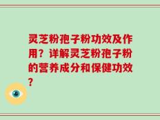 灵芝粉孢子粉功效及作用？详解灵芝粉孢子粉的营养成分和保健功效？