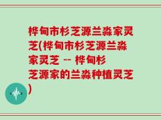 桦甸市杉芝源兰淼家灵芝(桦甸市杉芝源兰淼家灵芝 -- 桦甸杉芝源家的兰淼种植灵芝)