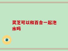 灵芝可以和百合一起泡水吗