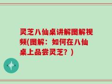 灵芝八仙桌讲解图解视频(图解：如何在八仙桌上品尝灵芝？)