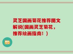 灵芝国画菊花推荐图文解说(国画灵芝菊花，推荐绘画指南！)