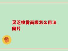 灵芝喷雾面膜怎么用法图片