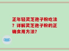 正年轻灵芝孢子粉吃法？详解灵芝孢子粉的正确食用方法？