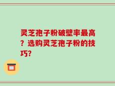 灵芝孢子粉破壁率最高？选购灵芝孢子粉的技巧？