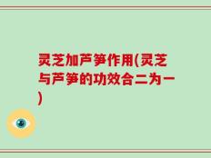 灵芝加芦笋作用(灵芝与芦笋的功效合二为一)