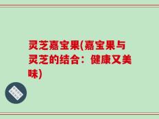 灵芝嘉宝果(嘉宝果与灵芝的结合：健康又美味)