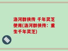 洛河群侠传 千年灵芝使用(洛河群侠传：重生千年灵芝)