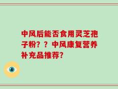中风后能否食用灵芝孢子粉？？中风康复营养补充品推荐？