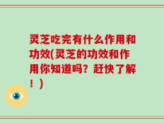 灵芝吃完有什么作用和功效(灵芝的功效和作用你知道吗？赶快了解！)