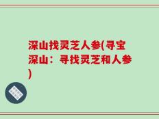 深山找灵芝人参(寻宝深山：寻找灵芝和人参)
