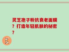 灵芝孢子粉抗衰老面膜？打造年轻肌肤的秘密？