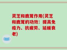 灵芝和鹿茸作用(灵芝和鹿茸的功效：提高免疫力、抗疲劳、延缓衰老)
