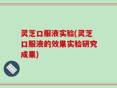 灵芝口服液实验(灵芝口服液的效果实验研究成果)