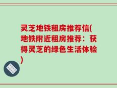 灵芝地铁租房推荐信(地铁附近租房推荐：获得灵芝的绿色生活体验)