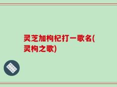 灵芝加枸杞打一歌名(灵枸之歌)