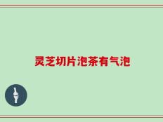 灵芝切片泡茶有气泡