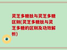 灵芝多糖肽与灵芝多糖区别(灵芝多糖肽与灵芝多糖的区别及功效解析)