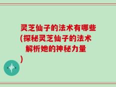 灵芝仙子的法术有哪些(探秘灵芝仙子的法术  解析她的神秘力量)