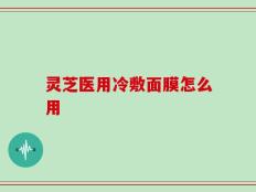 灵芝医用冷敷面膜怎么用