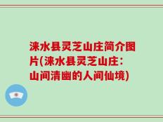 涞水县灵芝山庄简介图片(涞水县灵芝山庄：山间清幽的人间仙境)