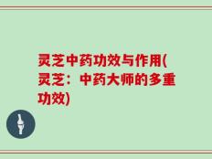 灵芝中药功效与作用(灵芝：中药大师的多重功效)