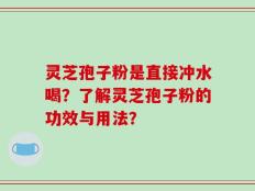灵芝孢子粉是直接冲水喝？了解灵芝孢子粉的功效与用法？