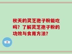 秋天的灵芝孢子粉能吃吗？了解灵芝孢子粉的功效与食用方法？