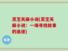 灵芝天麻小说(灵芝天麻小说：一场寻找故事的追逐)