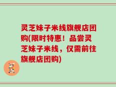 灵芝妹子米线旗舰店团购(限时特惠！品尝灵芝妹子米线，仅需前往旗舰店团购)
