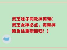灵芝妹子同款拌海带(灵芝女神必点，海带拌鲍鱼丝重磅回归！)
