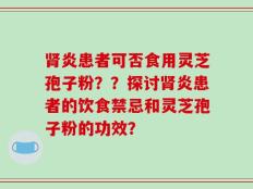 肾炎患者可否食用灵芝孢子粉？？探讨肾炎患者的饮食禁忌和灵芝孢子粉的功效？