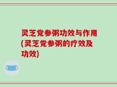 灵芝党参粥功效与作用(灵芝党参粥的疗效及功效)