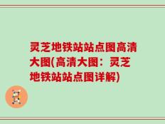 灵芝地铁站站点图高清大图(高清大图：灵芝地铁站站点图详解)