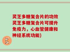 灵芝多糖复合片的功效灵芝多糖复合片可提升免疫力，心血管健康和神经系统功能)
