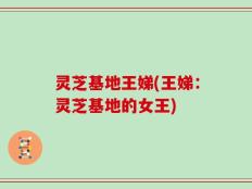 灵芝基地王娣(王娣：灵芝基地的女王)