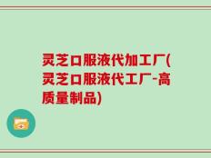 灵芝口服液代加工厂(灵芝口服液代工厂-高质量制品)