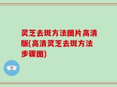 灵芝去斑方法图片高清版(高清灵芝去斑方法步骤图)
