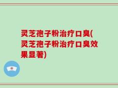 灵芝孢子粉治疗口臭(灵芝孢子粉治疗口臭效果显著)