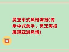 灵芝中式风格海报(传承中式美学，灵芝海报展现亚洲风情)